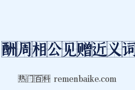 酬周相公见赠近义词是什么意思的图片